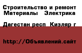 Строительство и ремонт Материалы - Электрика. Дагестан респ.,Кизляр г.